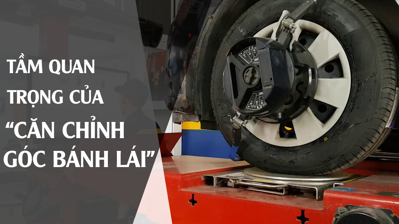 TẦM QUAN TRỌNG CỦA CHỈNH GÓC BÁNH LÁI 